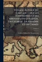 Voyage Autour Du Caucase, Chez Les Tcherkesses Et Les Abkhases, En Colchide, En Géorgie, En Arménie Et En Crimée, Volume 2 1144261767 Book Cover