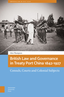 British Law and Governance in Treaty Port China 1842-1927: Consuls, Courts and Colonial Subjects 9463720391 Book Cover