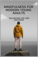 MINDFULNESS FOR MODERN YOUNG ADULTS: BALANCING LIFE AND EMOTIONS B0FK43TKSR Book Cover