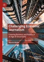 Challenging Economic Journalism: Covering Business and Politics in an Age of Uncertainty 3031310322 Book Cover