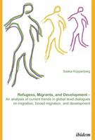 Refugees, Migrants, and Development. An analysis of current trends in global-level dialogues on migration, forced migration, and development 3838202627 Book Cover