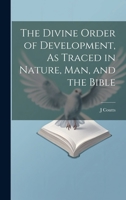 The Divine Order of Development, As Traced in Nature, Man, and the Bible 1022506277 Book Cover