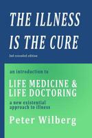 The Illness is the Cure - 2nd extended edition: an introduction to Life Medicine and Life Doctoring - a new existential approach to illness 1500263729 Book Cover