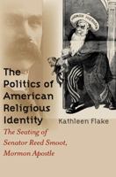 The Politics of American Religious Identity: The Seating of Senator Reed Smoot, Mormon Apostle 0807855014 Book Cover