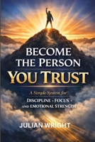 BECOME THE PERSON YOU TRUST: A Simple System for Discipline, Focus, and Emotional Strength B0GDMZPSCT Book Cover