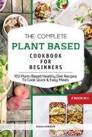 The Complete Plant Based Cookbook for Beginners: 2 Books in 1: 102 Plant-Based Healthy Diet Recipes To Cook Quick and Easy Meals 1794750886 Book Cover