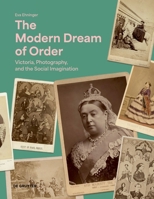 The Modern Dream of Order: Victoria, Photography and the Social Imagination 311112455X Book Cover