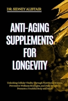 ANTI-AGING SUPPLEMENTS FOR LONGEVITY: Unlocking Cellular Vitality Through Nutritional Science, Preventive Wellness Strategies, and Daily Rituals to Promote a Youthful Body and Mind B0FF58CWLM Book Cover