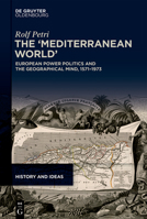 The 'Mediterranean World': European Power Politics and the Geographical Mind, 1571-1973 (History and Ideas) 3119143480 Book Cover