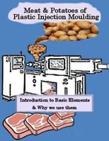 Meat & Potatoes of Plastic Injection Moulding: Introduction to Basic Elements & Why we Use them 1494765748 Book Cover