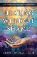 Healing Without Shame: Faith, Mental Health, and the Courage to Be Honest B0GYFPHH1F Book Cover