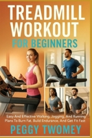 TREADMILL WORKOUT FOR BEGINNERS: Easy And Effective Walking, Jogging, And Running Plans To Burn Fat, Build Endurance, And Get Fit Fast B0FQTYLW6N Book Cover