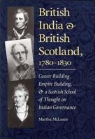 British India and British Scotland, 1780 - 1830: Career-building, Empire-building, and a Scottish School of Thought on Indian Governance (International, Political, & Economic History) 1884836739 Book Cover