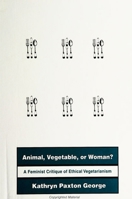 Animal, Vegetable, or Woman?: A Feminist Critique of Ethical Vegetarianism 0791446883 Book Cover