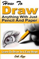 How To Draw Anything With Just Pencil And Paper: Learn To Draw In 5 Easy Steps 1723932957 Book Cover