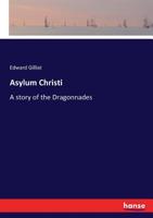Asylum Christi - A Story of the Dragonnades 1241376840 Book Cover
