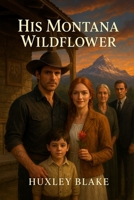 His Montana Wildflower: A Billionaire Cowboy Romance of Love, Redemption, and Second Chances B0FS1NNQ5J Book Cover