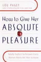 How to Give Her Absolute Pleasure: Totally Explicit Techniques Every Woman Wants Her Man to Know 0767904524 Book Cover