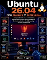 Ubuntu 26.04 From Beginner to Professional: A Complete Guide to Linux Administration, Bash Scripting, System Security, Networking, Docker, Virtualization, Cloud Computing, and Real-World Projects B0H9CJ9KXL Book Cover