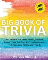 Big Book of Trivia Large Print Edition: 997 Random Fun Facts, Trivia Questions, Sports Trivia, Pub Quiz Stuff, and Anecdotes to Amaze Your Family and Friends 1541364872 Book Cover