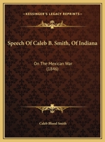 Speech Of Caleb B. Smith, Of Indiana: On The Mexican War 1120712777 Book Cover