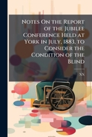 Notes On the Report of the Jubilee Conference Held at York in July, 1883, to Consider the Condition of the Blind 1174231157 Book Cover