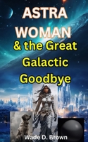Astra Woman: and the Great Galactic Goodbye B0DQHJJJ2W Book Cover