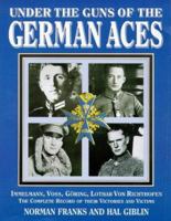 Under the Guns of the German Aces: Immelmann, Voss, Goring, Lothar Von Richthofen : The Complete Record of Their Victories and Victims 1898697728 Book Cover