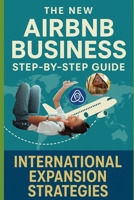 THE NEW AIRBNB BUSINESS STEP-BY-STEP GUIDE: INTERNATIONAL EXPANSION STRATEGIES B0F88514TN Book Cover