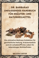 DR. BARBARAS UMFASSENDES HANDBUCH FÜR KRÄUTER- UND NATURHEILMITTEL: Die ultimative Wellness-Kollektion für ganzheitliche Heilung, Kräutermedizin und ... lebenslanges Wohlbefinden (German Edition) B0FPLXS955 Book Cover