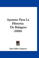 Apuntes Para La Historia: De Balaguer (1886) 1160304459 Book Cover