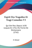 Esprit Des Tragedies Et Tragi-Comedies V3: Qui Ont Paru Depuis 1630 Jusques En 1761, Par Forme De Dictionnaire 1104124017 Book Cover