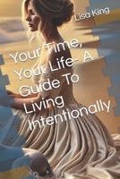 Your Time, Your Life- A Guide To Living Intentionally B0DWL5GQCQ Book Cover