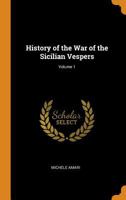 History of the War of the Sicilian Vespers; Volume 1 1016824246 Book Cover