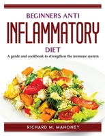 Beginners Anti Inflammatory Diet: A guide and cookbook to strengthen the immune system 1804760285 Book Cover