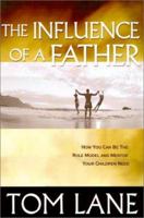 The Influence of a Father: How You Can Be the Role Model and Mentor Your Children Need 096474354X Book Cover
