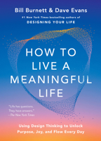 How to Live a Meaningful Life: Using Design Thinking to Unlock Purpose, Joy, and Flow Everyday 1668084899 Book Cover