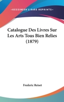 Catalogue Des Livres Sur Les Arts Tous Bien Relies (1879) 1160052654 Book Cover