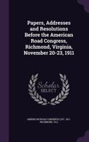 Papers, Addresses and Resolutions Before the American Road Congress: Richmond, Virginia, November 20-23, 1911 1340732815 Book Cover