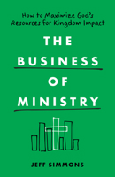 The Business of Ministry: How to Maximize God's Resources for Kingdom Impact 0802431674 Book Cover