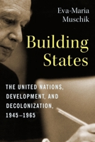 Building States: The United Nations, Development, and Decolonization, 1945-1965 0231200250 Book Cover