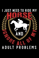 I Just Need to Ride My Horse and Ignore All of My Adult Problems: Dot Grid Journal, Diary, Notebook, 6x9 inches with 120 Pages. 1698816154 Book Cover