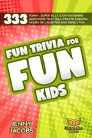 Fun Trivia For Fun Kids: 333 Funny, Super Silly & Entertaining Questions That Will Create Endless Hours Of Laughter And Family Fun B08HG7TTVC Book Cover