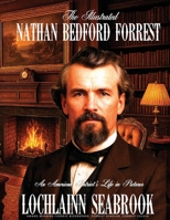 The Illustrated Nathan Bedford Forrest: An American Patriot's Life in Pictures 1955351708 Book Cover
