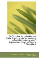 Die Chroniken Der Schw Bischen St Dte: Augsburg... Auf Veranlassung Und Mit Unterst Tzung Seiner Maj 1110176295 Book Cover