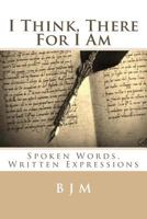 I Think, There for I Am: Spoken Words, Written Expressions 150866708X Book Cover