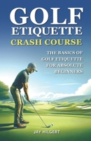 Golf Etiquette Crash Course: The Basics of Golf Etiquette for Absolute Beginners B0CJXLKX5X Book Cover