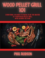 Wood Pellet Grill 101: Everything You Need to Know to Be the Master of Your Wood Pellet Grill. With Dessert Section! 1802765441 Book Cover
