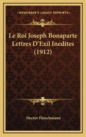 Le Roi Joseph Bonaparte Lettres D'Exil Inedites (1912) 1120480302 Book Cover