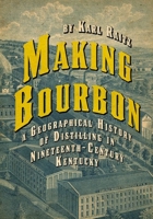 Making Bourbon: A Geographical History of Distilling in Nineteenth-Century Kentucky 0813197015 Book Cover